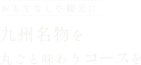 おもてなしや観光に九州名物を 丸ごと味わうコースを