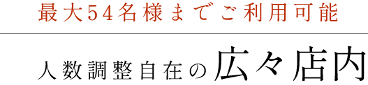 最大54名様までご利用可能人数調整自在の広々店内